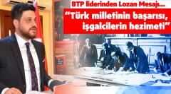 “Türk milletinin başarısı, işgalcilerin hezimeti” BTP liderinden Lozan Mesajı…